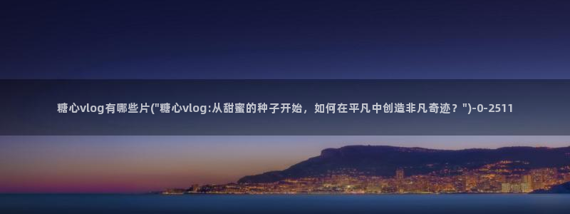 糖心vlog 视频:糖心vlog有哪些片